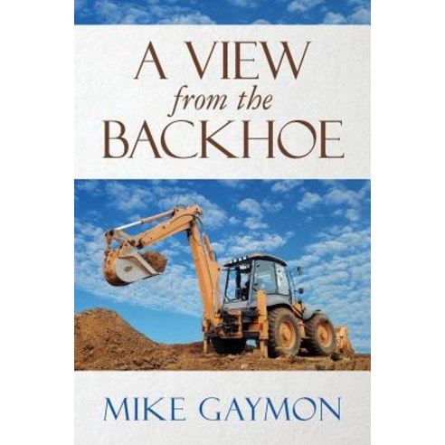 A View from the Backhoe Paperback, Createspace Independent Publishing Platform