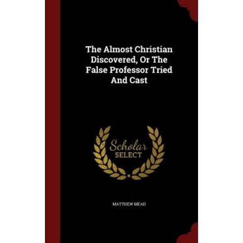 The Almost Christian Discovered or the False Professor Tried and Cast Hardcover, Andesite Press