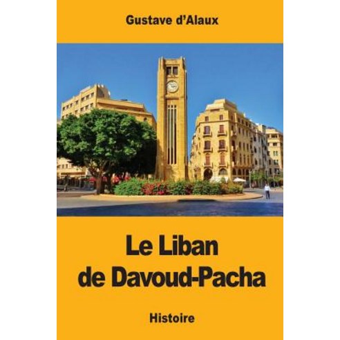 Le Liban de Davoud-Pacha Paperback, Createspace Independent Publishing Platform
