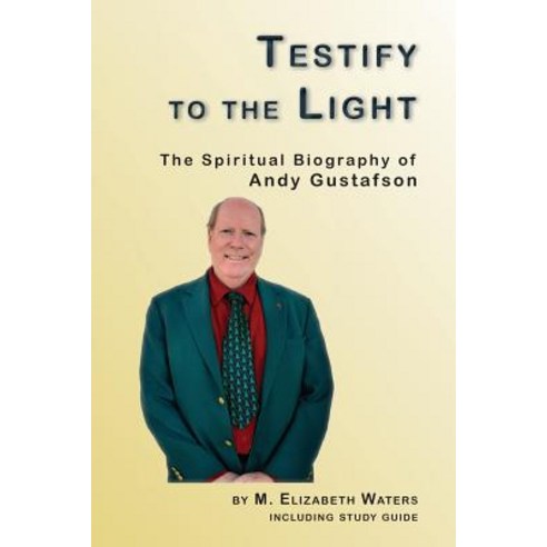 Testify to the Light: The Spiritual Biography of Andy Gustafson Paperback, Createspace Independent Publishing Platform