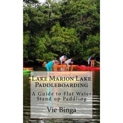 Lake Marion Lake Paddleboarding: A Guide to Flat Water Stand Up Paddling Paperback, Createspace Independent Publishing Platform