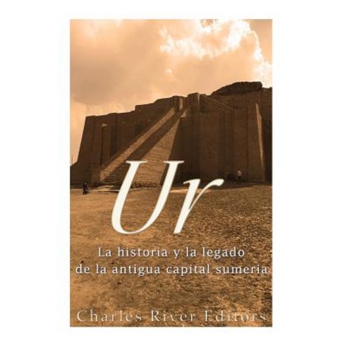 Ur: La Historia y El Legado de La Antigua Capital Sumeria Paperback, Createspace Independent Publishing Platform