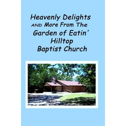 Heavenly Delights and More from the Garden of Eatin'' Hilltop Baptist Church Paperback, Createspace
