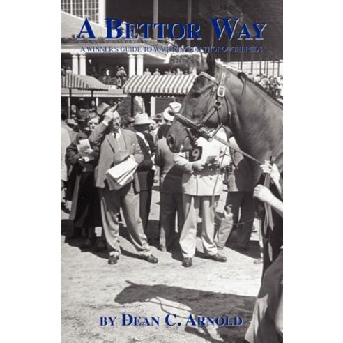 A Bettor Way: A Winner''s Guide to Wagering on Thoroughbreds Paperback, Xlibris