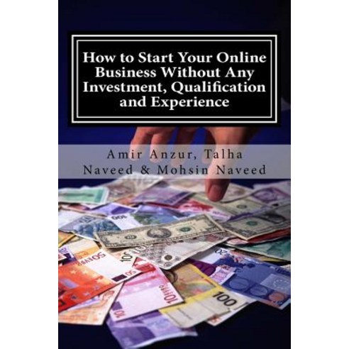 How to Start Your Online Business Without Any Investment Qualification and Experience Paperback, Createspace Independent Publishing Platform