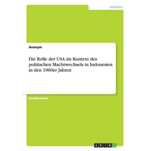 Die Rolle Der USA Im Kontext Des Politischen Machtwechsels in Indonesien in Den 1960er Jahren Paperback, Grin Publishing