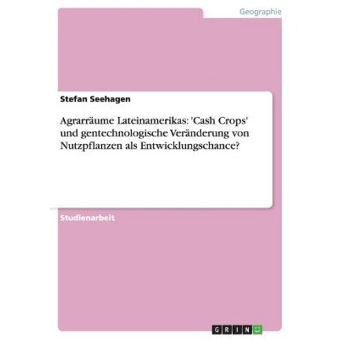 Agrarraume Lateinamerikas: ''Cash Crops'' Und Gentechnologische Veranderung Von Nutzpflanzen ALS Entwicklungschance? Paperback, Grin Publishing
