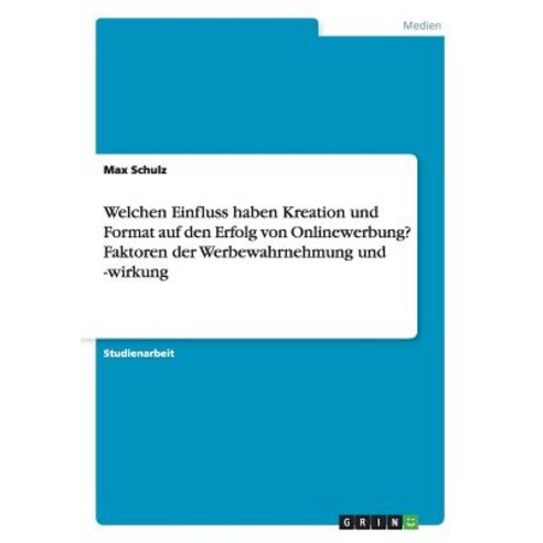 Welchen Einfluss Haben Kreation Und Format Auf Den Erfolg Von Onlinewerbung? Faktoren Der Werbewahrnehmung Und -Wirkung Paperback, Grin Publishing