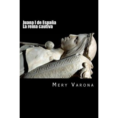 Juana I de Espana. La Reina Cautiva Paperback, Createspace Independent Publishing Platform
