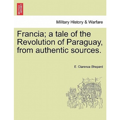 Francia; A Tale of the Revolution of Paraguay from Authentic Sources. Paperback, British Library, Historical Print Editions