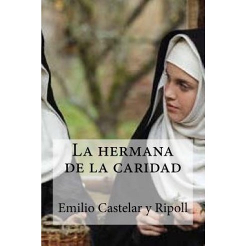 La Hermana de La Caridad: La Hermana de La Caridad Castelar y Ripoll Emilio Paperback, Createspace Independent Publishing Platform