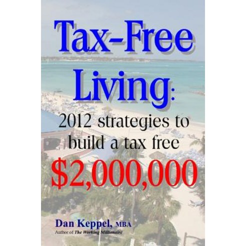 Tax-Free Living: 2012 Strategies to Build a Tax Free $2 000 000 Paperback, Createspace