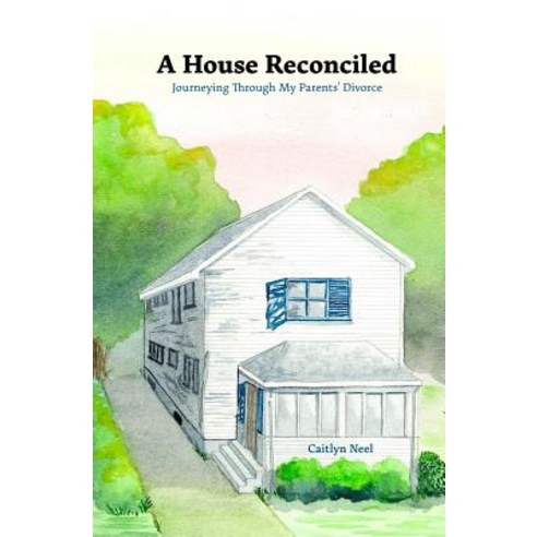 A House Reconciled: Journeying Through My Parents'' Divorce Paperback, Createspace Independent Publishing Platform