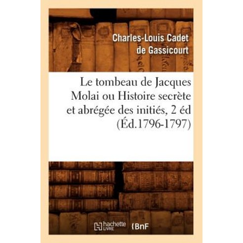 Le Tombeau de Jacques Molai Ou Histoire Secrete Et Abregee Des Inities 2 Ed (Ed.1796-1797) Paperback, Hachette Livre - Bnf