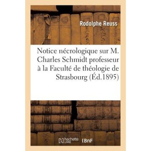 Notice Necrologique Sur M. Charles Schmidt Professeur a la Faculte de Theologie de Strasbourg Paperback, Hachette Livre Bnf