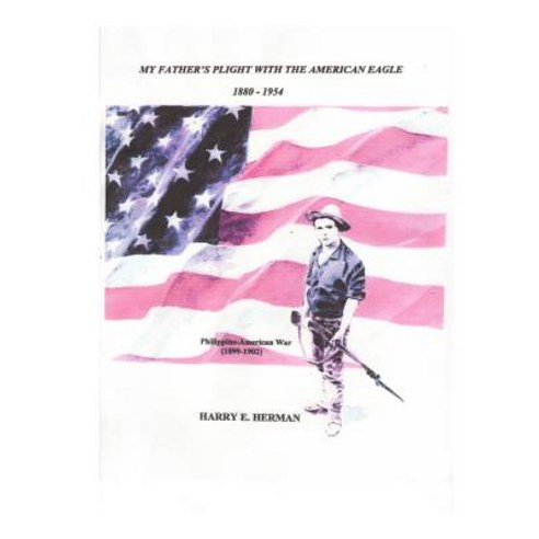 My Father''s Plight with the American Eagle - 1880-1954: The Philippine-American War (1899-1902) Paperback, Createspace Independent Publishing Platform