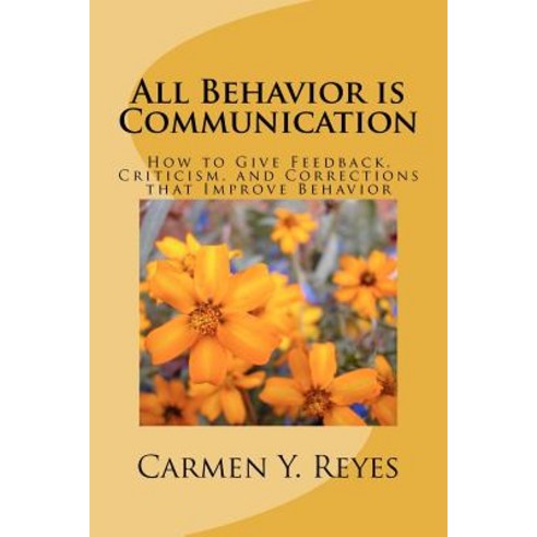 All Behavior Is Communication: How to Give Feedback Criticism and Corrections That Improve Behavior Paperback, Createspace