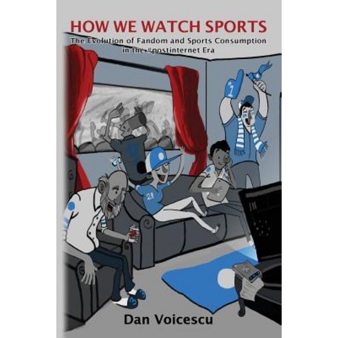 How We Watch Sports: The Evolution of Fandom and Sports Consumption in the #Postinternet Era Paperback, Createspace Independent Publishing Platform
