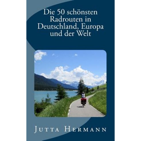 Die 50 Schonsten Radrouten in Deutschland Europa Und Der Welt Paperback, Createspace Independent Publishing Platform