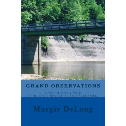 Grand Observations: A Year of Weekly Visits to the Grand River at the Blair Road Bridge Paperback, Createspace