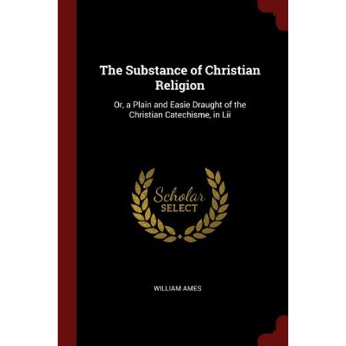 The Substance of Christian Religion: Or a Plain and Easie Draught of the Christian Catechisme in LII Paperback, Andesite Press