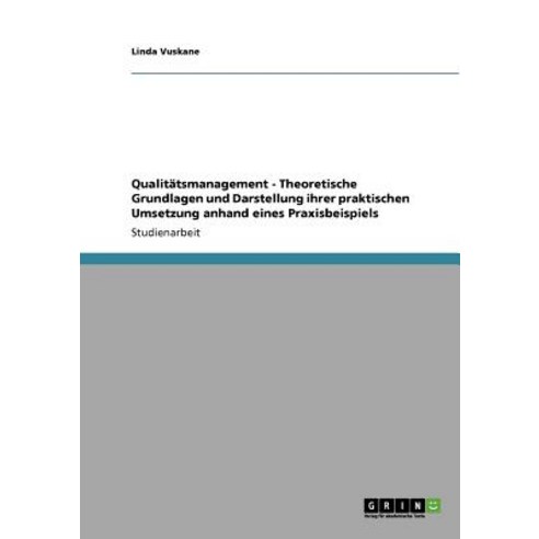 Qualitatsmanagement - Theoretische Grundlagen Und Darstellung Ihrer Praktischen Umsetzung Anhand Eines Praxisbeispiels Paperback, Grin Publishing