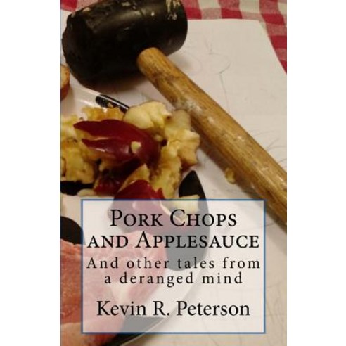 Pork Chops and Applesauce: And Other Tales from a Deranged Mind Paperback, Createspace Independent Publishing Platform