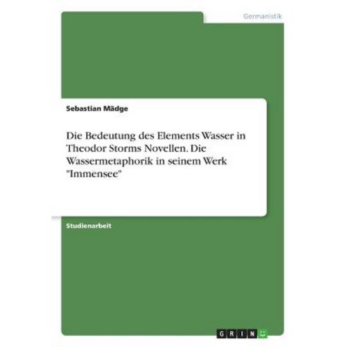 Die Bedeutung Des Elements Wasser in Theodor Storms Novellen. Die Wassermetaphorik in Seinem Werk -Immensee- Paperback, Grin Publishing