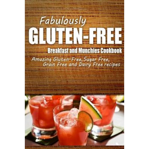 Fabulously Gluten-Free - Breakfast and Munchies Cookbook: Yummy Gluten-Free Ideas for Celiac Disease and Gluten Sensitivity Paperback, Createspace