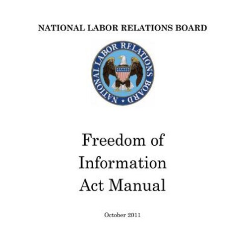 National Labor Relations Board: Freedom of Information ACT Manual Paperback, Createspace