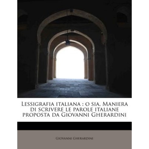 Lessigrafia Italiana: O Sia Maniera Di Scrivere Le Parole Italiane Proposta Da Giovanni Gherardini Paperback, BiblioLife