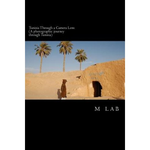 Tunisia Through a Camera Lens (a Photographic Journey Through Tunisia) Paperback, Createspace Independent Publishing Platform