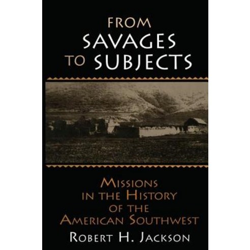 From Savages to Subjects: Missions in the History of the American Southwest: Missions in the History of the American Southwest Paperback, Routledge