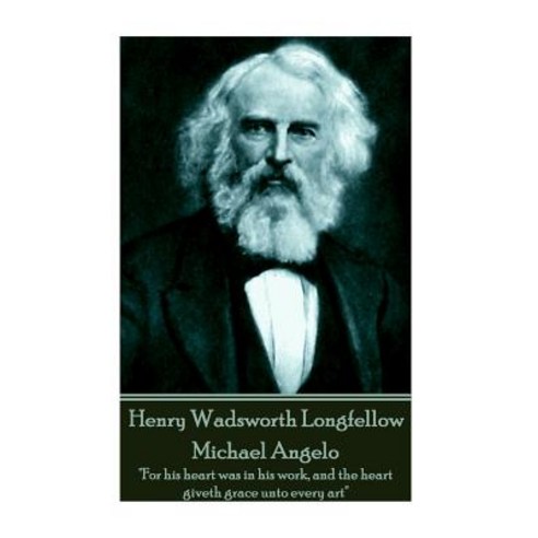 Henry Wadsworth Longfellow - Michael Angelo: For His Heart Was in His Work and the Heart Giveth Grace Unto Every Art Paperback, Portable Poetry