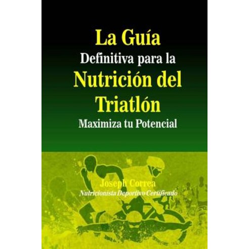 La Guia Definitiva Para La Nutricion del Triatlon: Maximiza Tu Potencial Paperback, Createspace Independent Publishing Platform