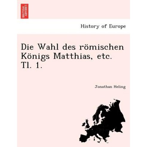 Die Wahl Des Romischen Konigs Matthias Etc. Tl. 1. Paperback, British Library, Historical Print Editions