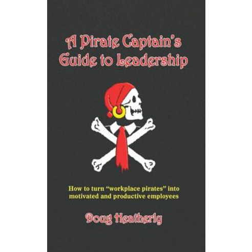 A Pirate Captain''s Guide to Leadership: How to Turn "Workplace Pirates" Into Motivated and Productive Employees Hardcover, Lighthouse for Leaders