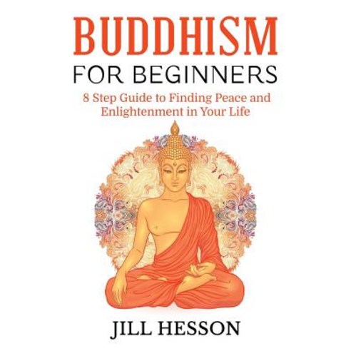 Buddhism for Beginners: 8 Step Guide to Finding Peace and Enlightenment in Your Life Paperback, Createspace Independent Publishing Platform