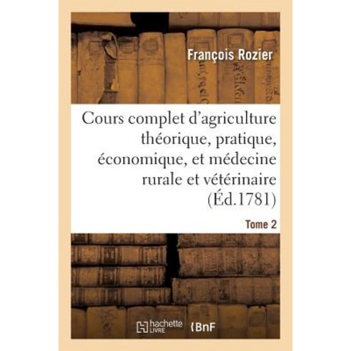 Cours Complet D''Agriculture. Tome 2: Theorique Pratique Economique Et de Medecine Rurale Et Veterinaire Paperback, Hachette Livre Bnf