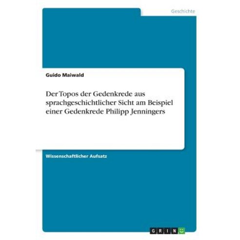 Der Topos Der Gedenkrede Aus Sprachgeschichtlicher Sicht Am Beispiel Einer Gedenkrede Philipp Jenningers Paperback, Grin Publishing