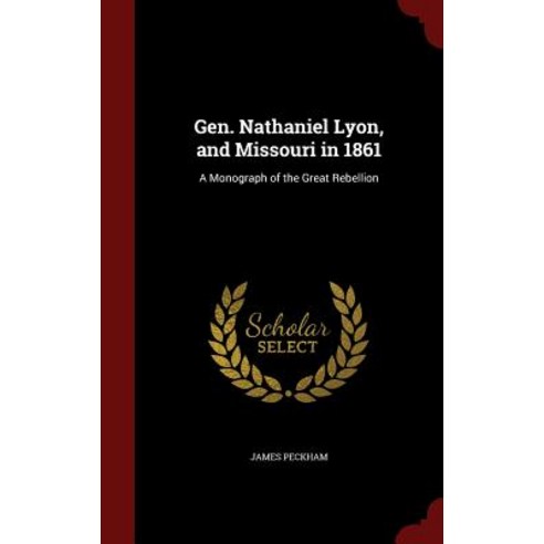 Gen. Nathaniel Lyon and Missouri in 1861: A Monograph of the Great Rebellion Hardcover, Andesite Press