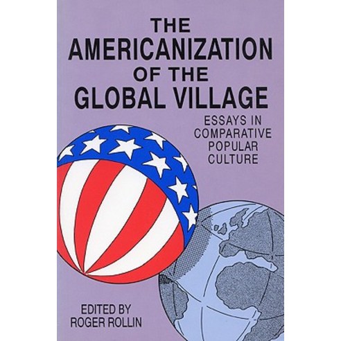 The Americanization of the Global Village: Essays in Comparative Popular Culture Paperback, Popular Press