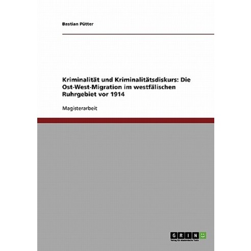 Kriminalitat Und Kriminalitatsdiskurs. Die Ost-West-Migration Im Westfalischen Ruhrgebiet VOR 1914 Paperback, Grin Verlag Gmbh