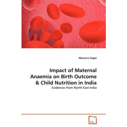 Impact of Maternal Anaemia on Birth Outcome & Child Nutrition in India Paperback, VDM Verlag