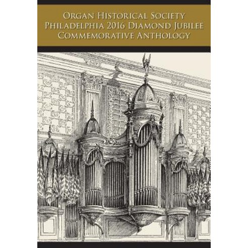 Organ Historical Society Philadelphia 2016 Diamond Jubilee Commemorative Anthology Paperback, Createspace Independent Publishing Platform