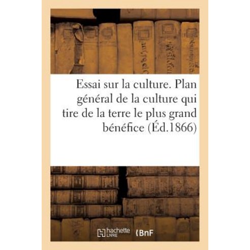 Essai Sur La Culture. Plan General de la Culture Qui Tire de la Terre Le Plus Grand Benefice Paperback, Hachette Livre - Bnf
