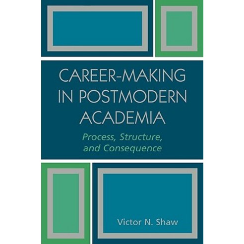 Career-Making in Postmodern Academia: Process Structure and Consequence Paperback, Hamilton Books