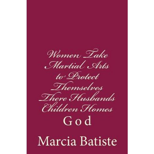 Women Take Martial Arts to Protect Themselves There Husbands Children Homes: God Paperback, Createspace Independent Publishing Platform