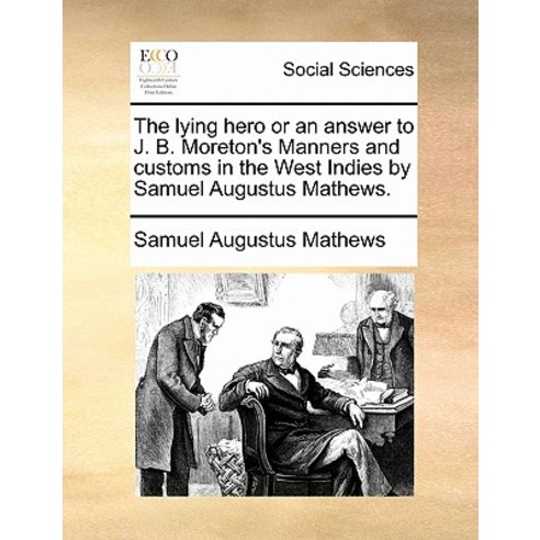 The Lying Hero or an Answer to J. B. Moreton''s Manners and Customs in the West Indies by Samuel Augustus Mathews. Paperback, Gale Ecco, Print Editions
