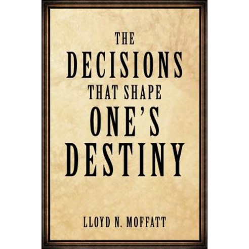 The Decisions That Shape One''s Destiny: Find Your True Purpose Passion and Destiny in Life. Paperback, Authorhouse